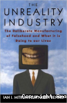 The Unreality Industry. The Deliberate Manufacturing of Falsehood and What is Doing to Our Lives