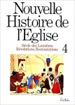 Nouvelle Histoire de l'Eglise.T. 4. Si&egrave;cle des Lumi&egrave;res, R&eacute;volutions, Restaurations